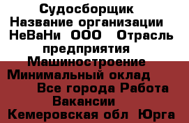 Судосборщик › Название организации ­ НеВаНи, ООО › Отрасль предприятия ­ Машиностроение › Минимальный оклад ­ 70 000 - Все города Работа » Вакансии   . Кемеровская обл.,Юрга г.